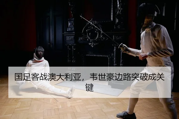 国足客战澳大利亚，韦世豪边路突破成关键